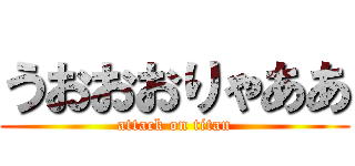 うおおおりゃああ (attack on titan)