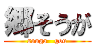 郷そうが (souga   gou)