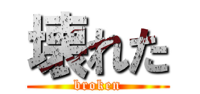 壊れた (broken)