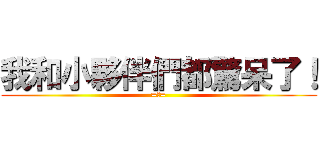 我和小夥伴們都驚呆了！ (=口=)