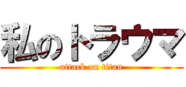 私のトラウマ (attack on titan)