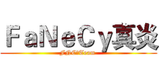 ＦａＮｅＣｙ真炎 (FNC☆Team )