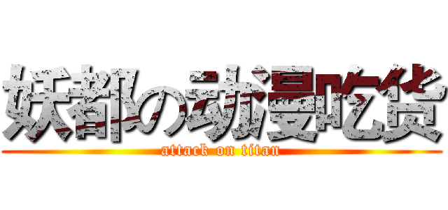 妖都の动漫吃货 (attack on titan)