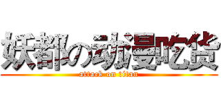 妖都の动漫吃货 (attack on titan)