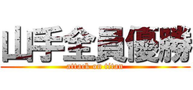 山手全員優勝 (attack on titan)