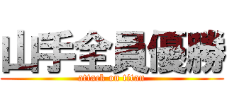 山手全員優勝 (attack on titan)