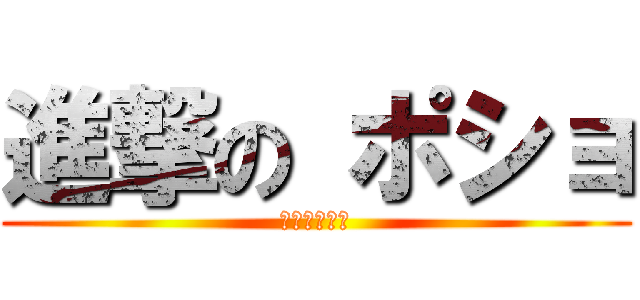 進撃の ポショ (進撃のポショ)