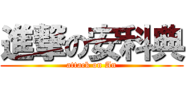 進撃の安科典 (attack on An)