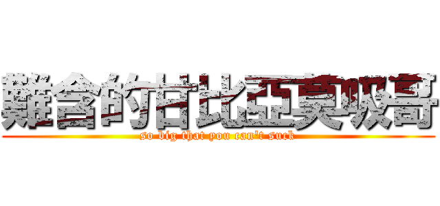 難含的甘比亞莫吸哥 (so big that you can\'t suck)