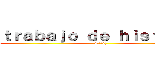 ｔｒａｂａｊｏ ｄｅ ｈｉｓｔｏｒｉａ (midory)