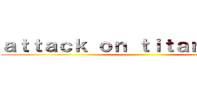 ａｔｔａｃｋ ｏｎ ｔｉｔａｎ ｓｃｒｉｐ ()