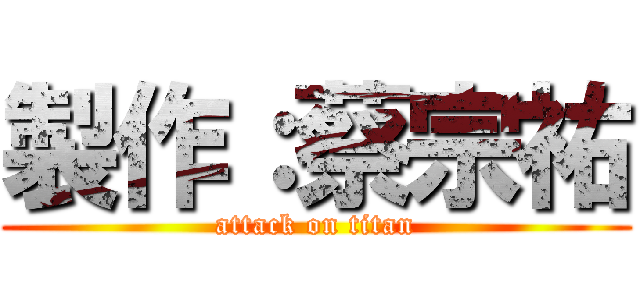 製作：蔡宗祐 (attack on titan)