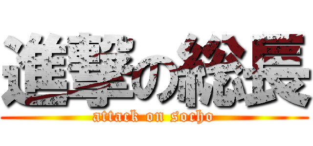 進撃の総長 (attack on socho)