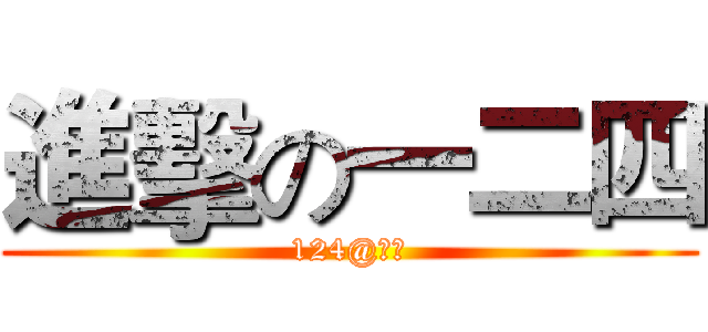 進擊の一二四 (124@王道)