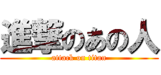 進撃のあの人 (attack on titan)
