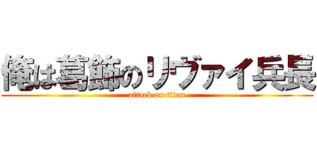 俺は葛飾のリヴァイ兵長 (attack on titan)