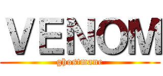 ＶＥＮＯＭ (ghostmane)