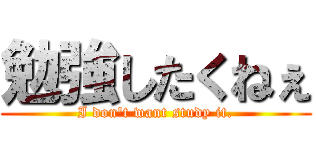 勉強したくねぇ (I don't want study it.)