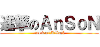 進撃のＡｎＳｏＮ (attack on AnSoN)