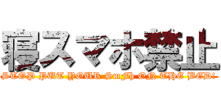 寝スマホ禁止 (STOP PUT YOUR SmFh ON THE BED!)