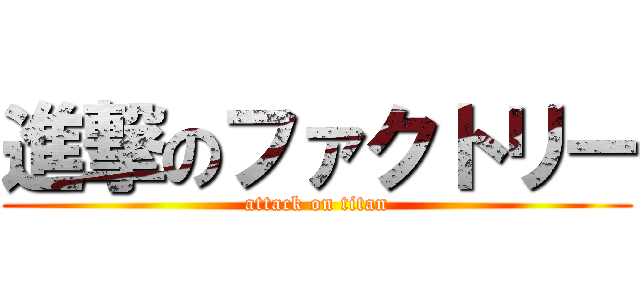 進撃のファクトリー (attack on titan)