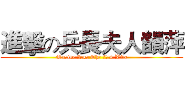 進擊の兵長夫人韻萍 (Maxine Rox The 兵長's Wife)