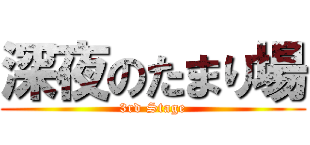 深夜のたまり場 (3rd Stage)