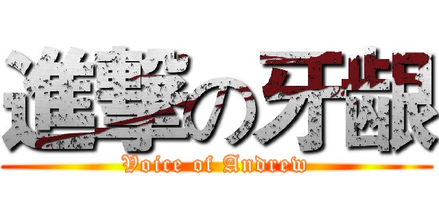 進撃の牙龈 (Voice of Andrew)