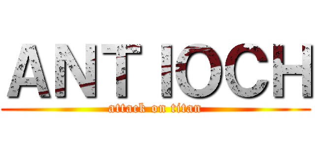 ＡＮＴＩＯＣＨ (attack on titan)