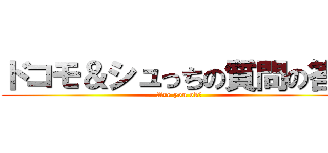 ドコモ＆シュっちの質問の答え (Are you ok?)