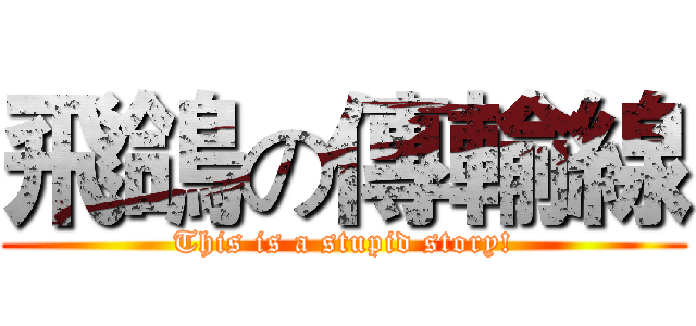 飛鴿の傳輸線 (This is a stupid story!)