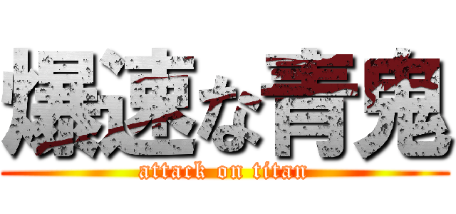 爆速な青鬼 (attack on titan)