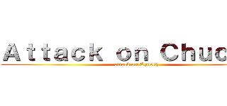 Ａｔｔａｃｋ ｏｎ Ｃｈｕｃｋｙ  (attack on Chucky)