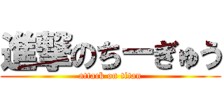 進撃のちーぎゅう (attack on titan)