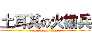 土耳其の火槍兵 (attack on titan)