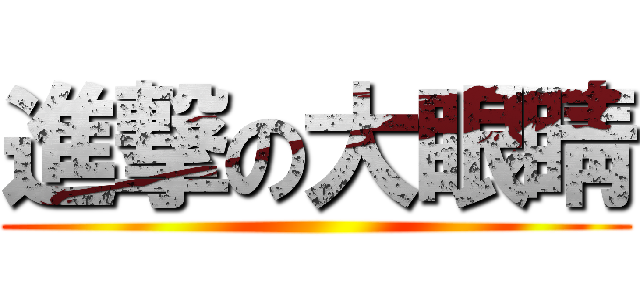 進撃の大眼睛 ()