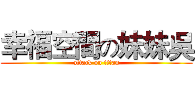 幸福空間の妹妹吳 (attack on titan)
