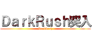 ＤａｒｋＲｕｓｈ突入 (DarkRush)