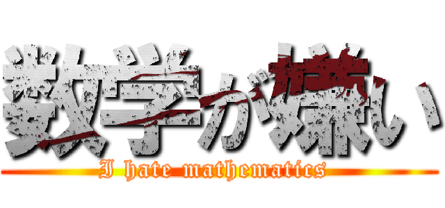 数学が嫌い (I hate mathematics )