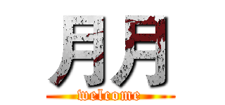 月月 (welcome)