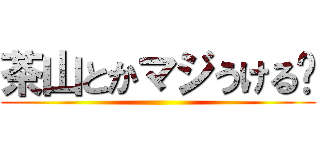 茶山とかマジうける〜 ()