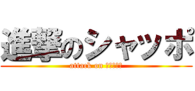 進撃のシャッポ (attack on ｔｉｔａｎ)