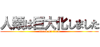 人類は巨大化しました (attack on titan)