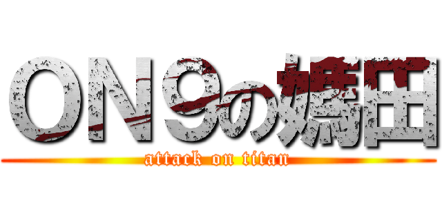 ＯＮ９の媽田 (attack on titan)