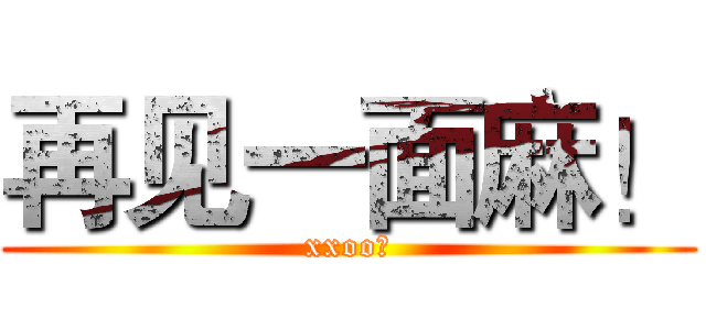 再见一面麻！ (xxoo。)