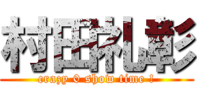 村田礼彰 (crazy 0 show time !)