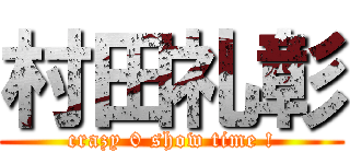 村田礼彰 (crazy 0 show time !)