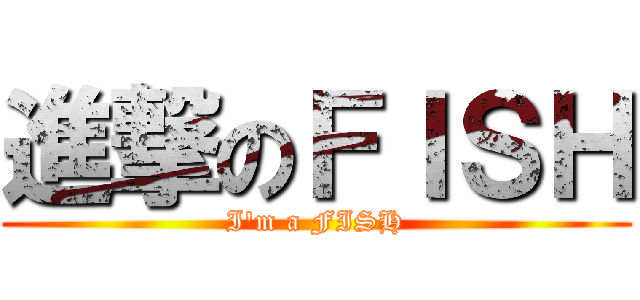 進撃のＦＩＳＨ (I\'m a FISH)