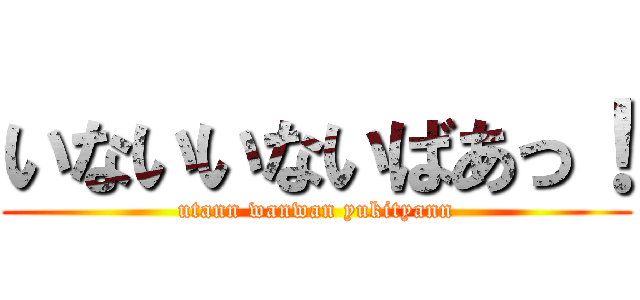 いないいないばあっ！ (utann wanwan yukityann)