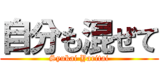 自分も混ぜて (Syukai Yaritai)